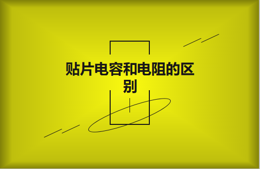 貼片電阻和貼片電容的區(qū)別有哪些？